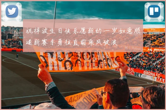 祝祥波生日快乐愿新的一岁如意顺遂新赛季勇往直前乘风破浪