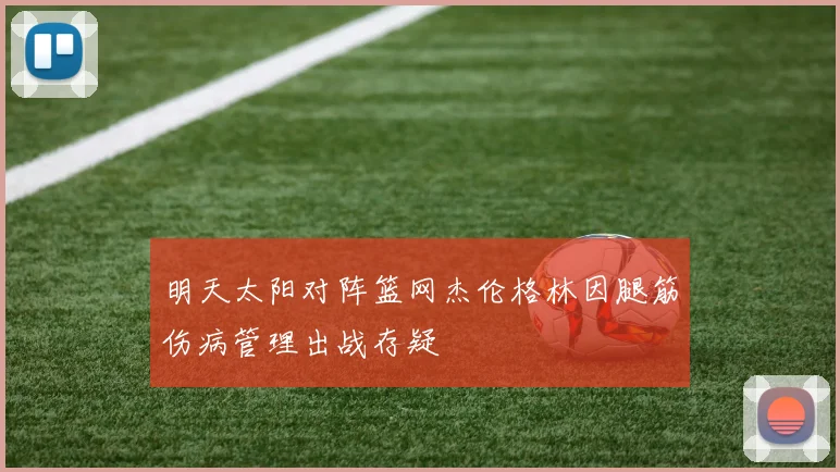 明天太阳对阵篮网杰伦格林因腿筋伤病管理出战存疑