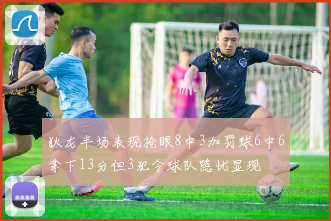 狄龙半场表现抢眼8中3加罚球6中6拿下13分但3犯令球队隐忧显现