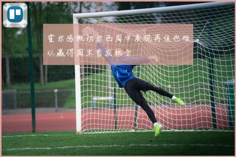 霍尔感慨切尔西周中表现再佳也难以赢得周末首发机会