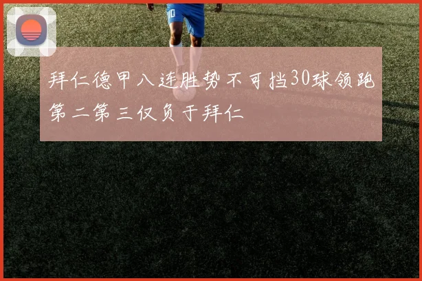 拜仁德甲八连胜势不可挡30球领跑第二第三仅负于拜仁