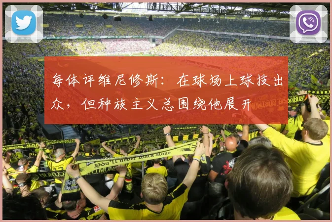 每体评维尼修斯：在球场上球技出众，但种族主义总围绕他展开