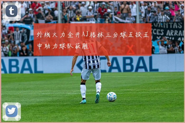 外线火力全开AJ格林三分球五投五中助力球队获胜