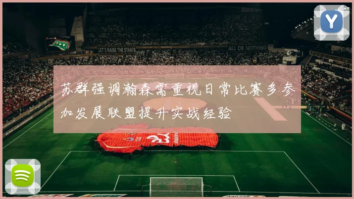 苏群强调瀚森需重视日常比赛多参加发展联盟提升实战经验