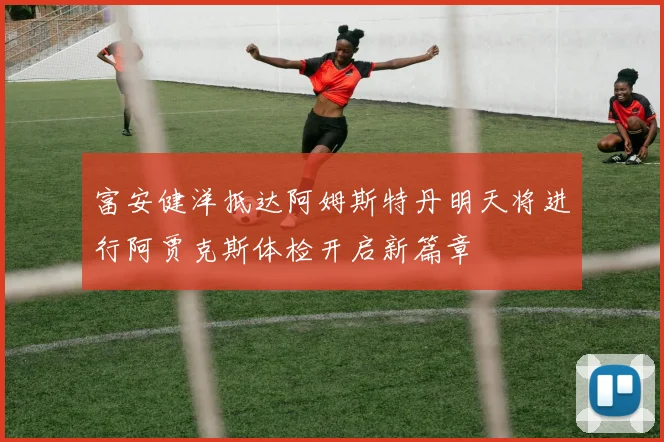 富安健洋抵达阿姆斯特丹明天将进行阿贾克斯体检开启新篇章