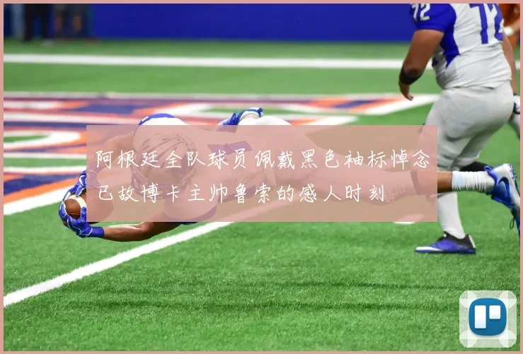 阿根廷全队球员佩戴黑色袖标悼念已故博卡主帅鲁索的感人时刻