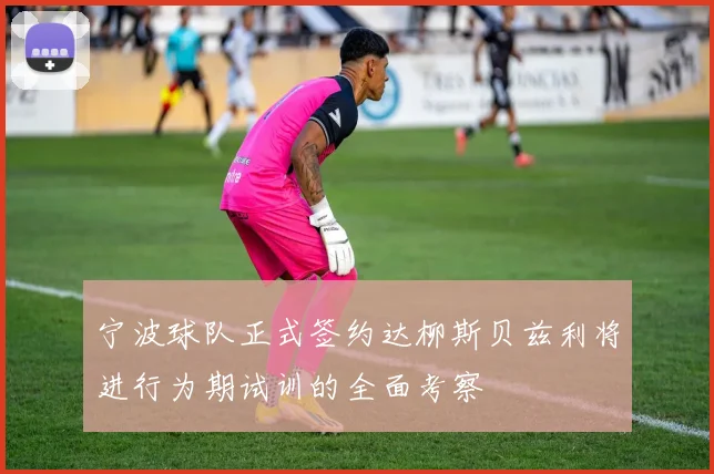 宁波球队正式签约达柳斯贝兹利将进行为期试训的全面考察