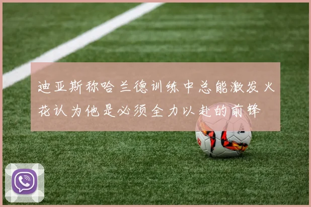 迪亚斯称哈兰德训练中总能激发火花认为他是必须全力以赴的前锋