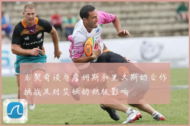 东契奇谈与詹姆斯和里夫斯的合作挑战及对艾顿的积极影响