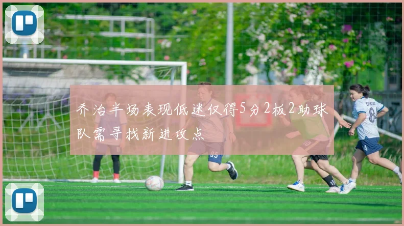 乔治半场表现低迷仅得5分2板2助球队需寻找新进攻点