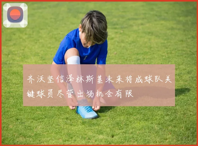 齐沃坚信泽林斯基未来将成球队关键球员尽管出场机会有限