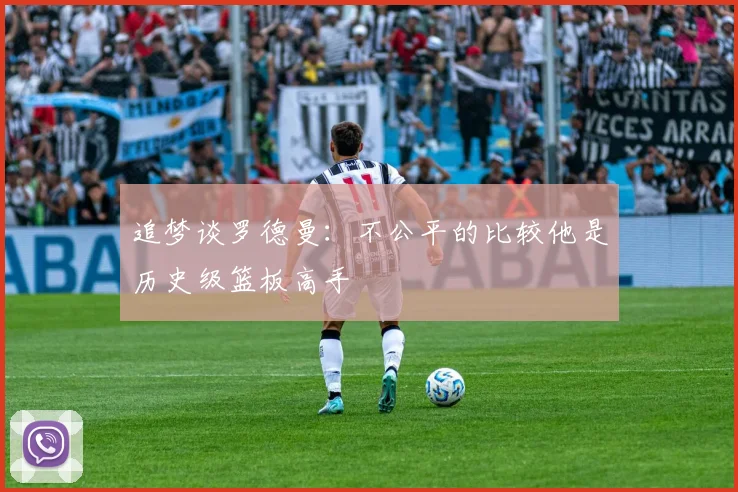 追梦谈罗德曼：不公平的比较他是历史级篮板高手